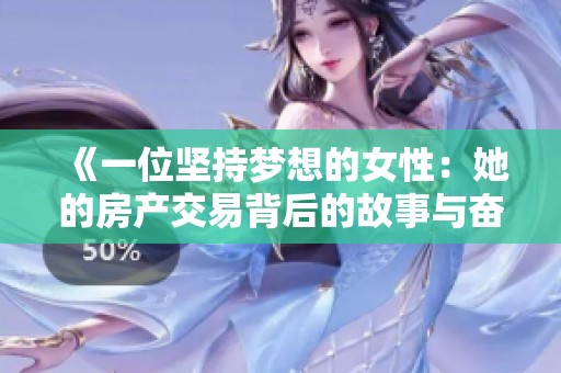 《一位坚持梦想的女性：她的房产交易背后的故事与奋斗》