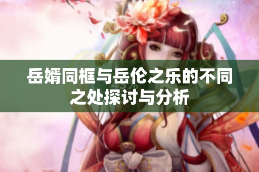 岳婿同框与岳伦之乐的不同之处探讨与分析