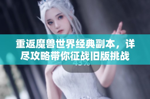 重返魔兽世界经典副本，详尽攻略带你征战旧版挑战