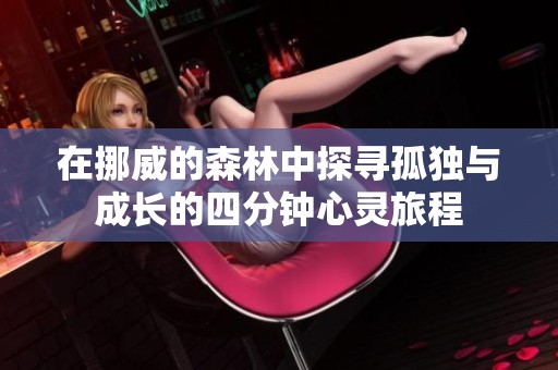 在挪威的森林中探寻孤独与成长的四分钟心灵旅程