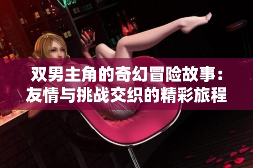 双男主角的奇幻冒险故事：友情与挑战交织的精彩旅程