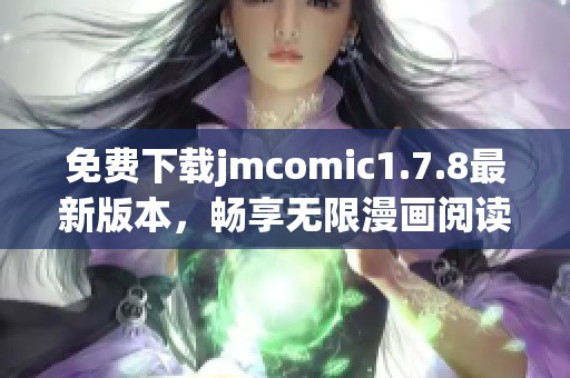 免费下载jmcomic1.7.8最新版本，畅享无限漫画阅读乐趣与精彩体验