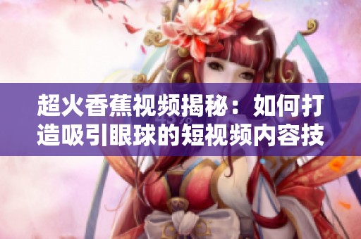 超火香蕉视频揭秘：如何打造吸引眼球的短视频内容技巧分享