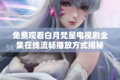 免费观看白月梵星电视剧全集在线流畅播放方式揭秘