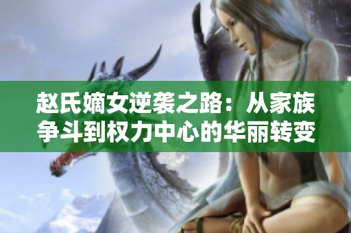 赵氏嫡女逆袭之路：从家族争斗到权力中心的华丽转变