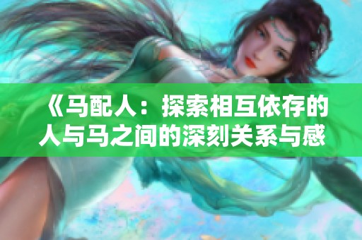 《马配人：探索相互依存的人与马之间的深刻关系与感人历程》