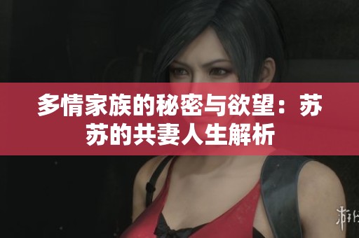 多情家族的秘密与欲望：苏苏的共妻人生解析