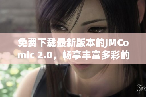 免费下载最新版本的JMComic 2.0，畅享丰富多彩的漫画体验