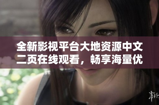 全新影视平台大地资源中文二页在线观看，畅享海量优质影片