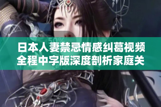 日本人妻禁忌情感纠葛视频全程中字版深度剖析家庭关系