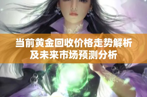 当前黄金回收价格走势解析及未来市场预测分析