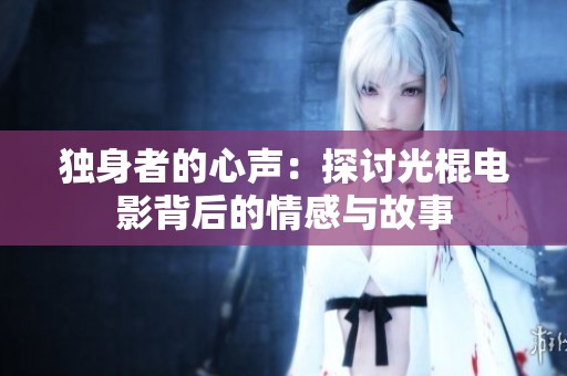 独身者的心声：探讨光棍电影背后的情感与故事