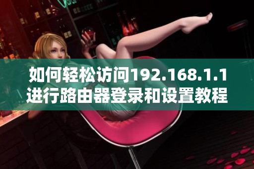如何轻松访问192.168.1.1进行路由器登录和设置教程