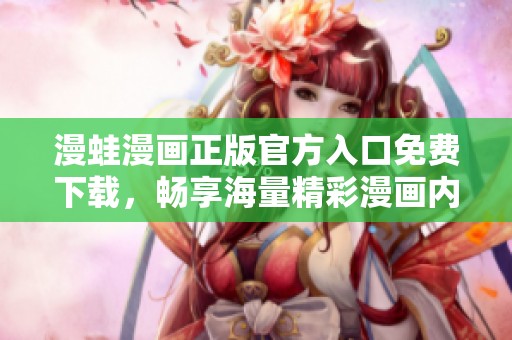 漫蛙漫画正版官方入口免费下载，畅享海量精彩漫画内容！