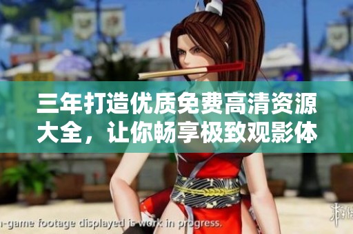 三年打造优质免费高清资源大全，让你畅享极致观影体验