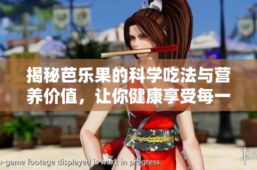 揭秘芭乐果的科学吃法与营养价值，让你健康享受每一口