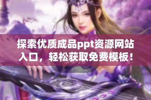 探索优质成品ppt资源网站入口，轻松获取免费模板！