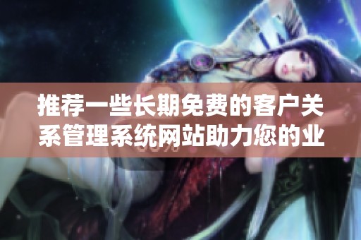 推荐一些长期免费的客户关系管理系统网站助力您的业务发展