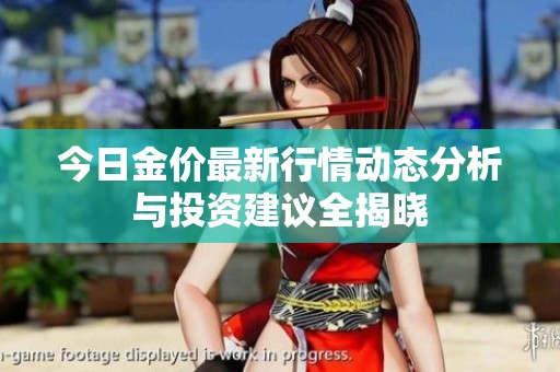 今日金价最新行情动态分析与投资建议全揭晓