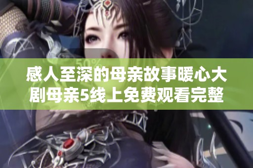 感人至深的母亲故事暖心大剧母亲5线上免费观看完整版