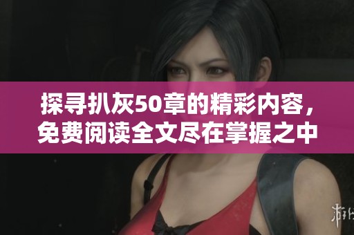 探寻扒灰50章的精彩内容，免费阅读全文尽在掌握之中