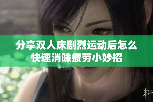 分享双人床剧烈运动后怎么快速消除疲劳小妙招