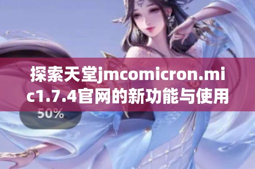 探索天堂jmcomicron.mic1.7.4官网的新功能与使用技巧分享