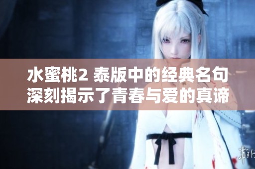 水蜜桃2 泰版中的经典名句深刻揭示了青春与爱的真谛