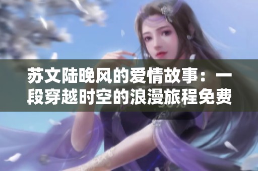 苏文陆晚风的爱情故事：一段穿越时空的浪漫旅程免费阅读
