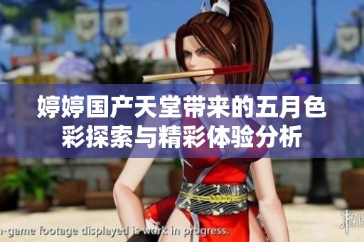婷婷国产天堂带来的五月色彩探索与精彩体验分析