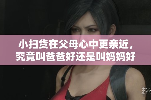 小扫货在父母心中更亲近，究竟叫爸爸好还是叫妈妈好呢