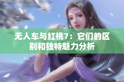无人车与红桃7：它们的区别和独特魅力分析