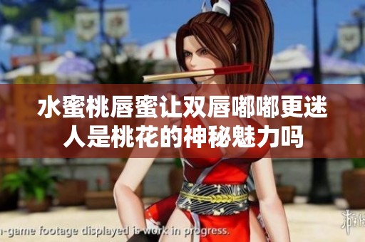 水蜜桃唇蜜让双唇嘟嘟更迷人是桃花的神秘魅力吗