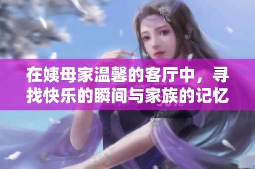 在姨母家温馨的客厅中，寻找快乐的瞬间与家族的记忆
