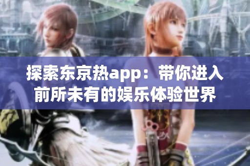 探索东京热app：带你进入前所未有的娱乐体验世界