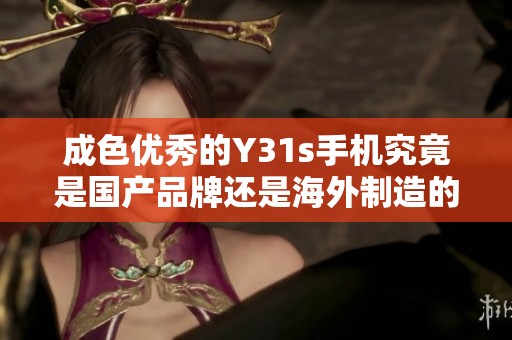 成色优秀的Y31s手机究竟是国产品牌还是海外制造的产品