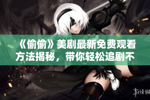 《偷偷》美剧最新免费观看方法揭秘，带你轻松追剧不花钱