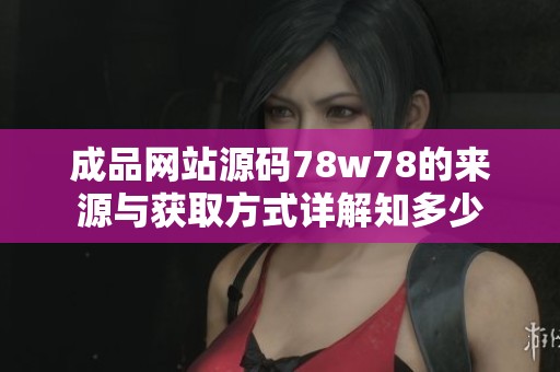 成品网站源码78w78的来源与获取方式详解知多少
