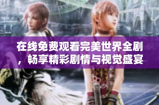 在线免费观看完美世界全剧，畅享精彩剧情与视觉盛宴