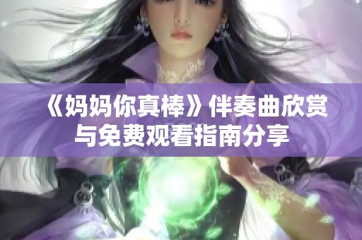 《妈妈你真棒》伴奏曲欣赏与免费观看指南分享