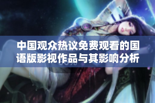 中国观众热议免费观看的国语版影视作品与其影响分析