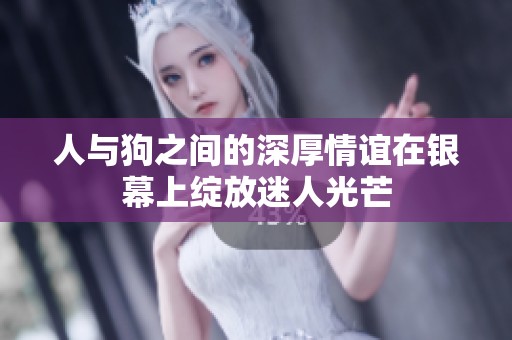 人与狗之间的深厚情谊在银幕上绽放迷人光芒