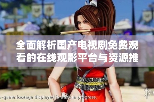 全面解析国产电视剧免费观看的在线观影平台与资源推荐