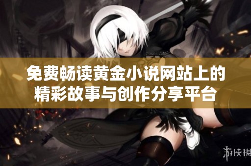 免费畅读黄金小说网站上的精彩故事与创作分享平台