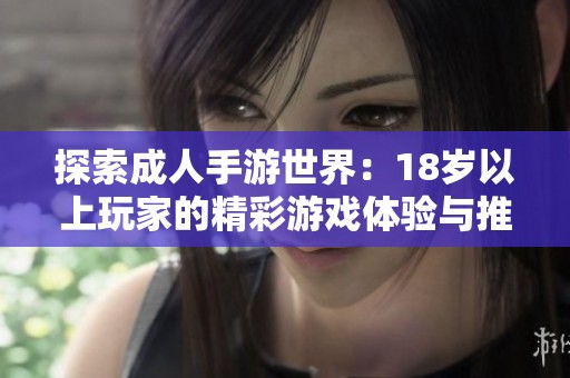 探索成人手游世界：18岁以上玩家的精彩游戏体验与推荐