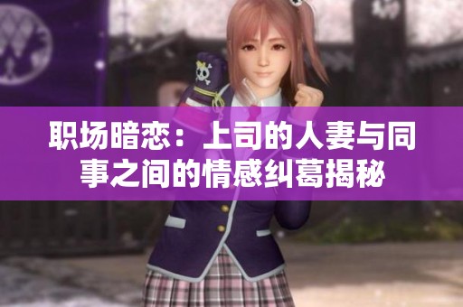 职场暗恋：上司的人妻与同事之间的情感纠葛揭秘
