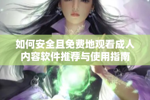 如何安全且免费地观看成人内容软件推荐与使用指南