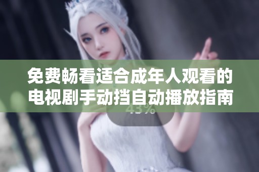 免费畅看适合成年人观看的电视剧手动挡自动播放指南