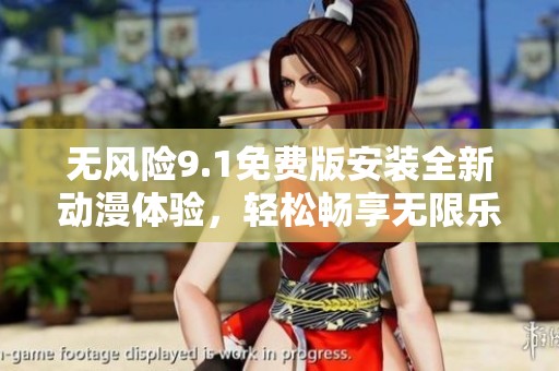 无风险9.1免费版安装全新动漫体验，轻松畅享无限乐趣