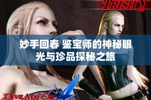 妙手回春 鉴宝师的神秘眼光与珍品探秘之旅